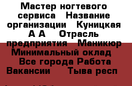 Мастер ногтевого сервиса › Название организации ­ Куницкая А.А. › Отрасль предприятия ­ Маникюр › Минимальный оклад ­ 1 - Все города Работа » Вакансии   . Тыва респ.